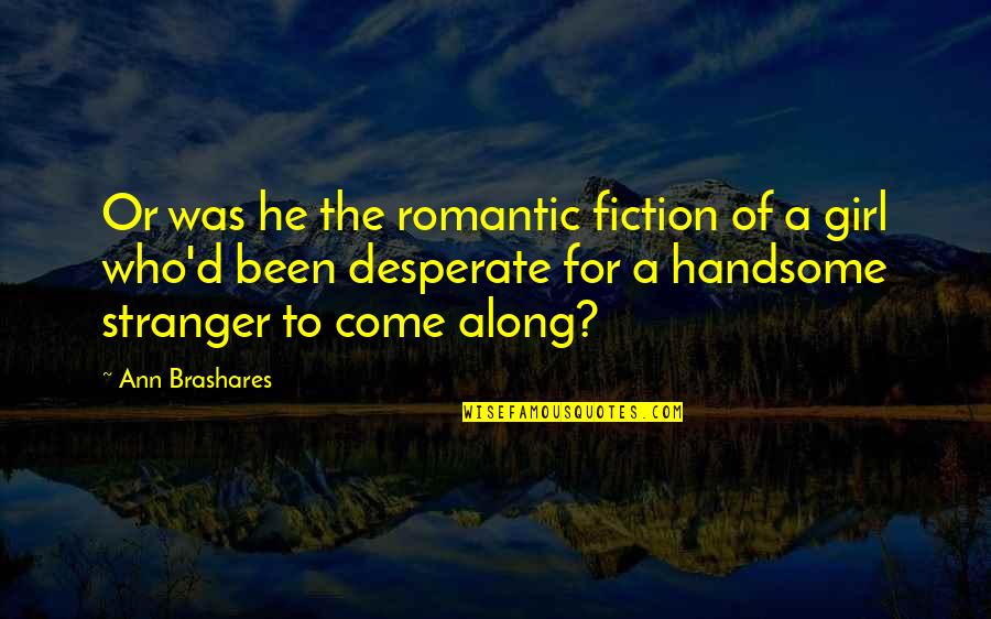 Come Along Quotes By Ann Brashares: Or was he the romantic fiction of a