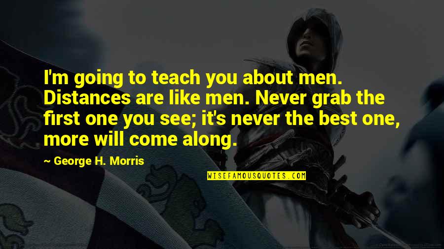 Come Along Quotes By George H. Morris: I'm going to teach you about men. Distances