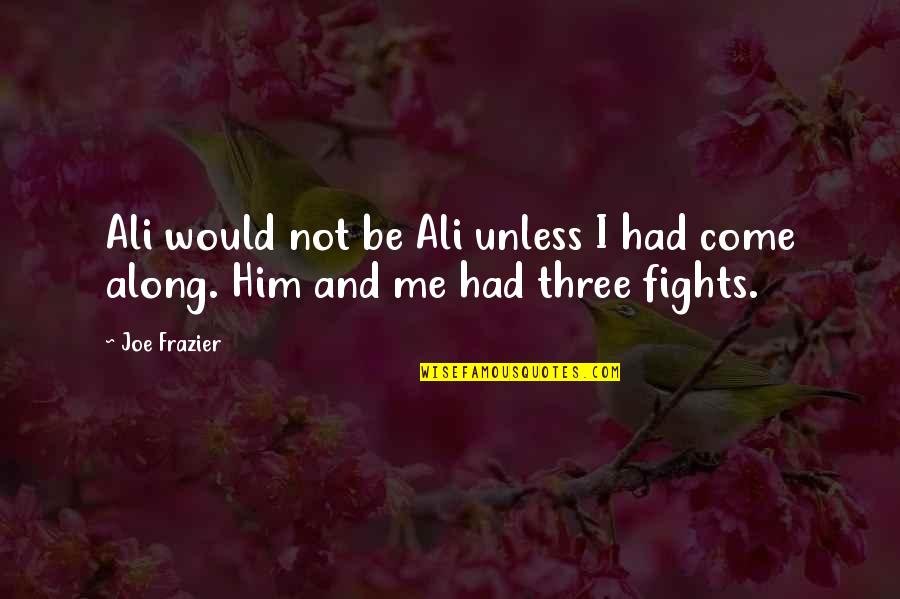 Come Along Quotes By Joe Frazier: Ali would not be Ali unless I had