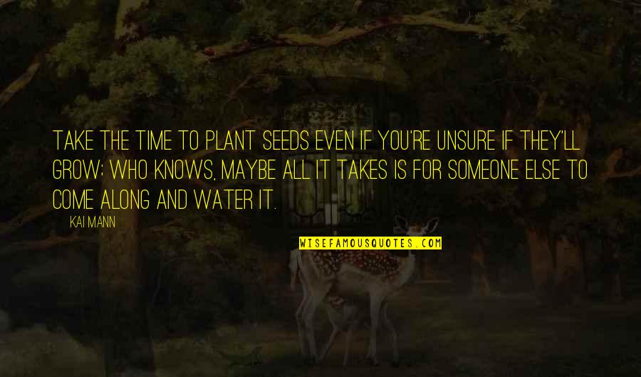 Come Along Quotes By Kai Mann: Take the time to plant seeds even if