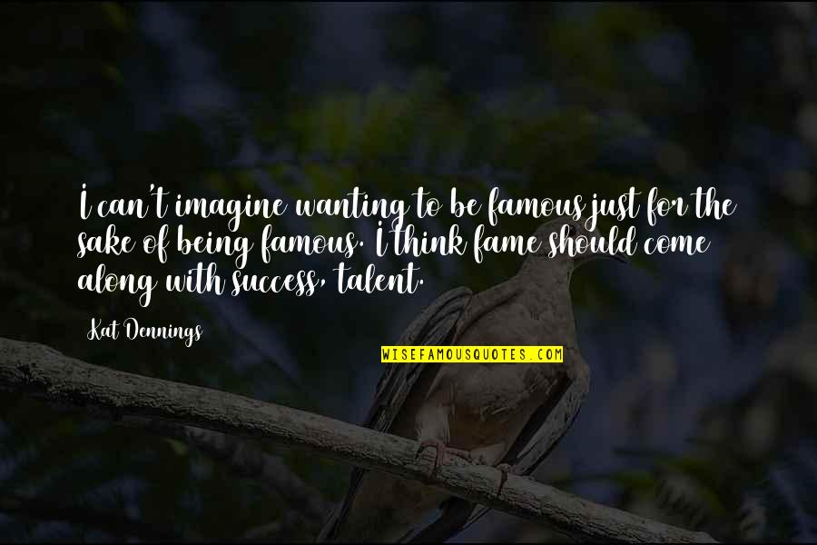 Come Along Quotes By Kat Dennings: I can't imagine wanting to be famous just