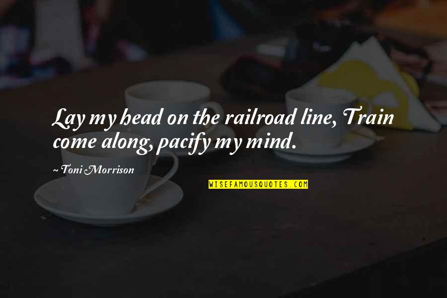 Come Along Quotes By Toni Morrison: Lay my head on the railroad line, Train