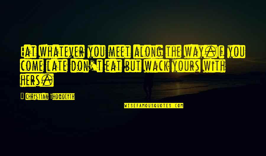 Come Along Way Quotes By Christian Thogolith: Eat whatever you meet along the way.If you