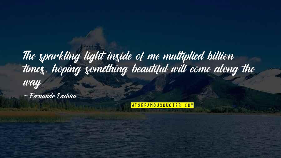 Come Along Way Quotes By Fernando Lachica: The sparkling light inside of me multiplied billion