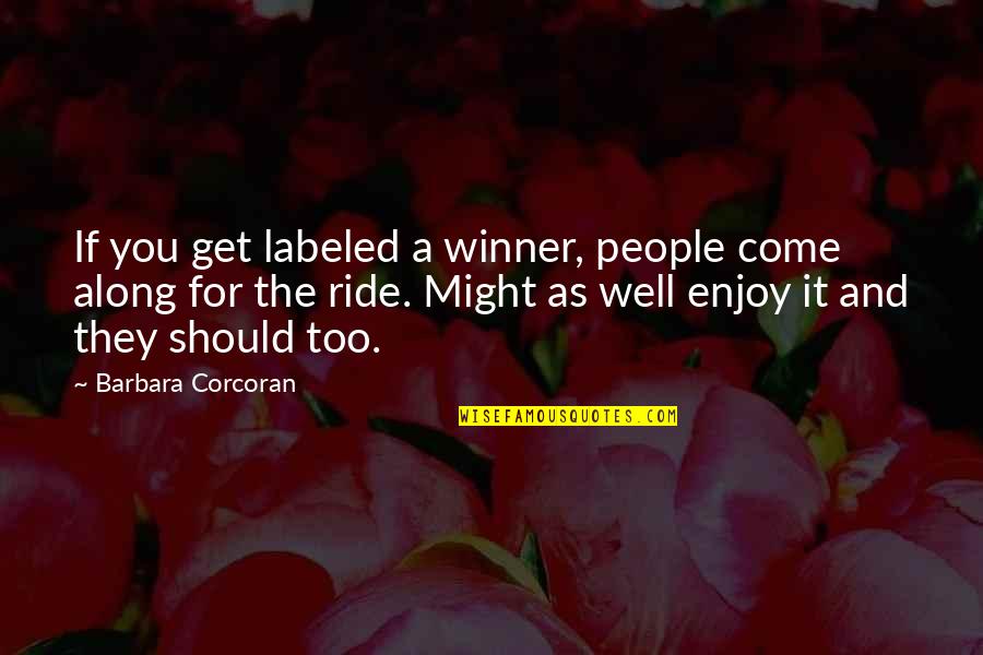 Come And Enjoy Quotes By Barbara Corcoran: If you get labeled a winner, people come