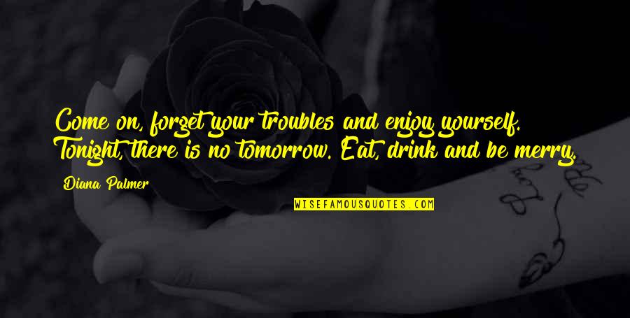 Come And Enjoy Quotes By Diana Palmer: Come on, forget your troubles and enjoy yourself.