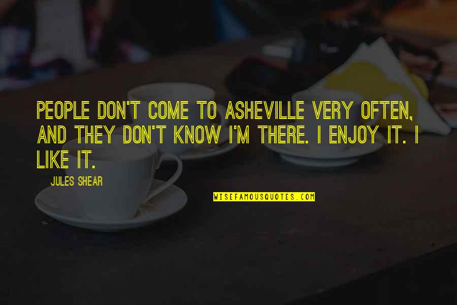 Come And Enjoy Quotes By Jules Shear: People don't come to Asheville very often, and