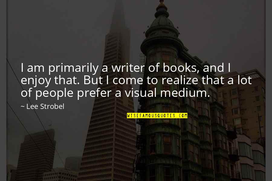 Come And Enjoy Quotes By Lee Strobel: I am primarily a writer of books, and