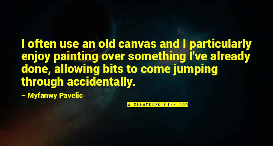 Come And Enjoy Quotes By Myfanwy Pavelic: I often use an old canvas and I