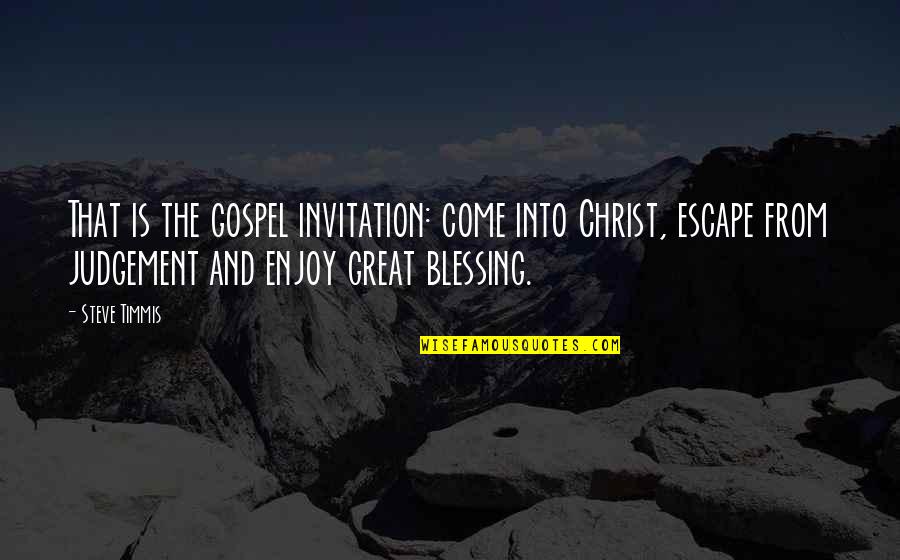 Come And Enjoy Quotes By Steve Timmis: That is the gospel invitation: come into Christ,