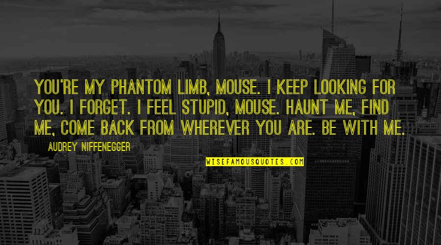 Come And Find Me Quotes By Audrey Niffenegger: You're my phantom limb, Mouse. I keep looking