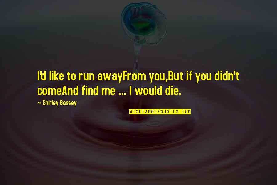 Come And Find Me Quotes By Shirley Bassey: I'd like to run awayFrom you,But if you