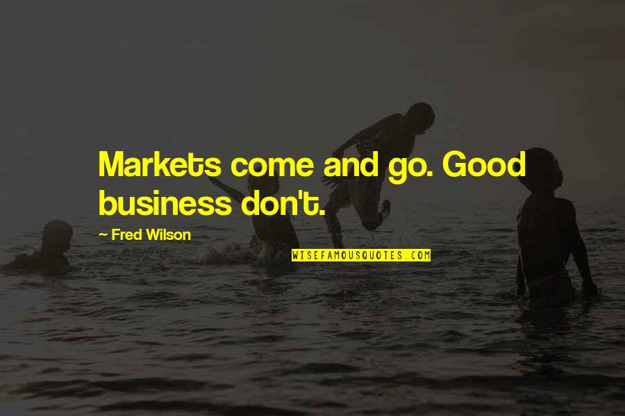 Come And Go Quotes By Fred Wilson: Markets come and go. Good business don't.