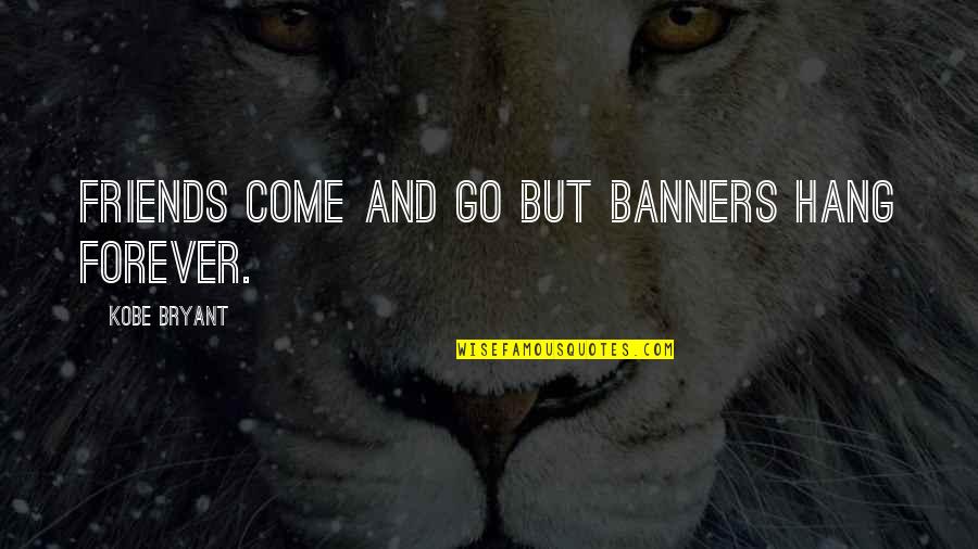 Come And Go Quotes By Kobe Bryant: Friends come and go but banners hang forever.