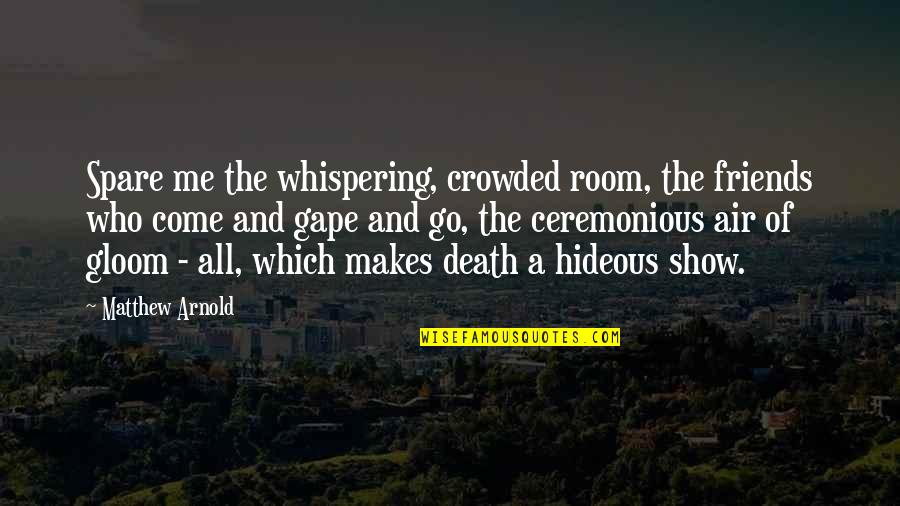 Come And Go Quotes By Matthew Arnold: Spare me the whispering, crowded room, the friends