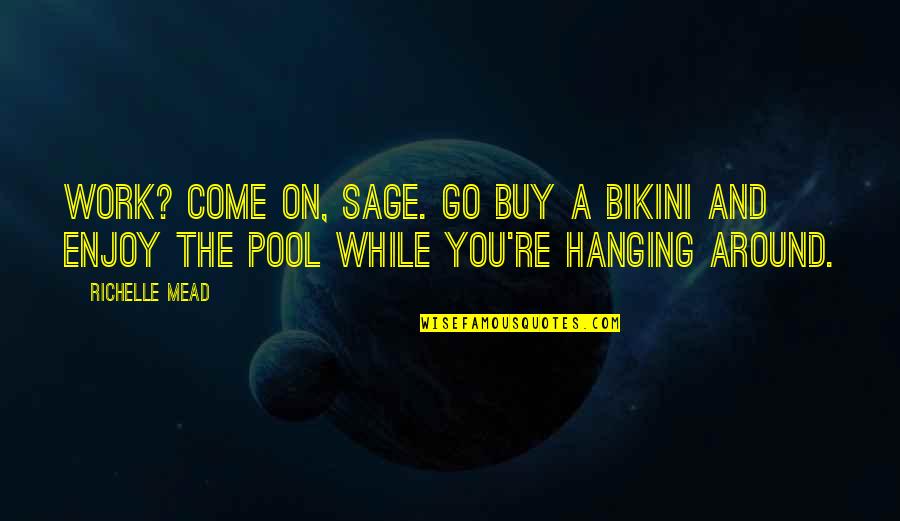 Come And Go Quotes By Richelle Mead: Work? Come on, Sage. Go buy a bikini