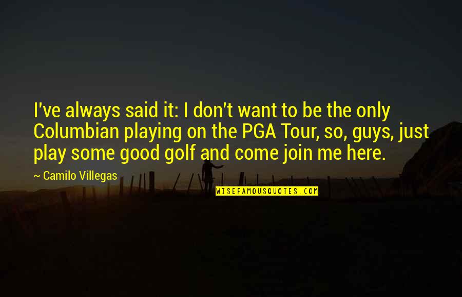 Come And Join Quotes By Camilo Villegas: I've always said it: I don't want to