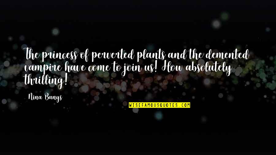 Come And Join Quotes By Nina Bangs: The princess of perverted plants and the demented