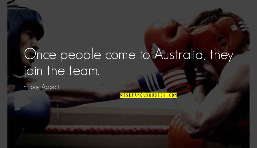 Come And Join Quotes By Tony Abbott: Once people come to Australia, they join the
