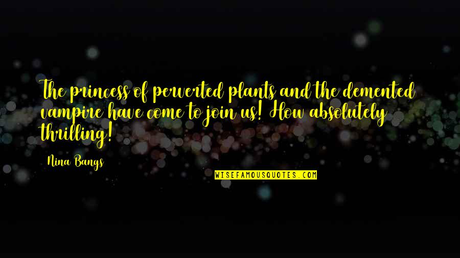 Come And Join Us Quotes By Nina Bangs: The princess of perverted plants and the demented
