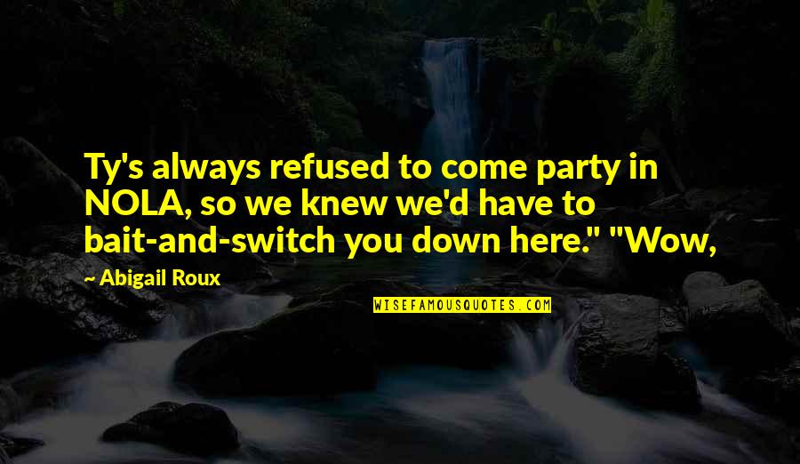 Come And Party Quotes By Abigail Roux: Ty's always refused to come party in NOLA, Come And Party Quotes By Abigail Roux: Ty's always refused to come party in NOLA,