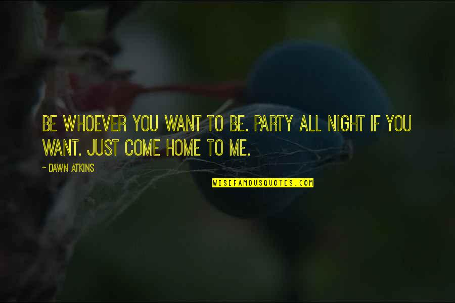 Come And Party Quotes By Dawn Atkins: Be whoever you want to be. Party all