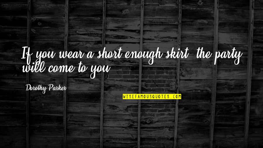 Come And Party Quotes By Dorothy Parker: If you wear a short enough skirt, the Come And Party Quotes By Dorothy Parker: If you wear a short enough skirt, the