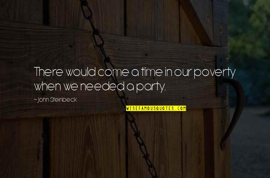 Come And Party Quotes By John Steinbeck: There would come a time in our poverty Come And Party Quotes By John Steinbeck: There would come a time in our poverty