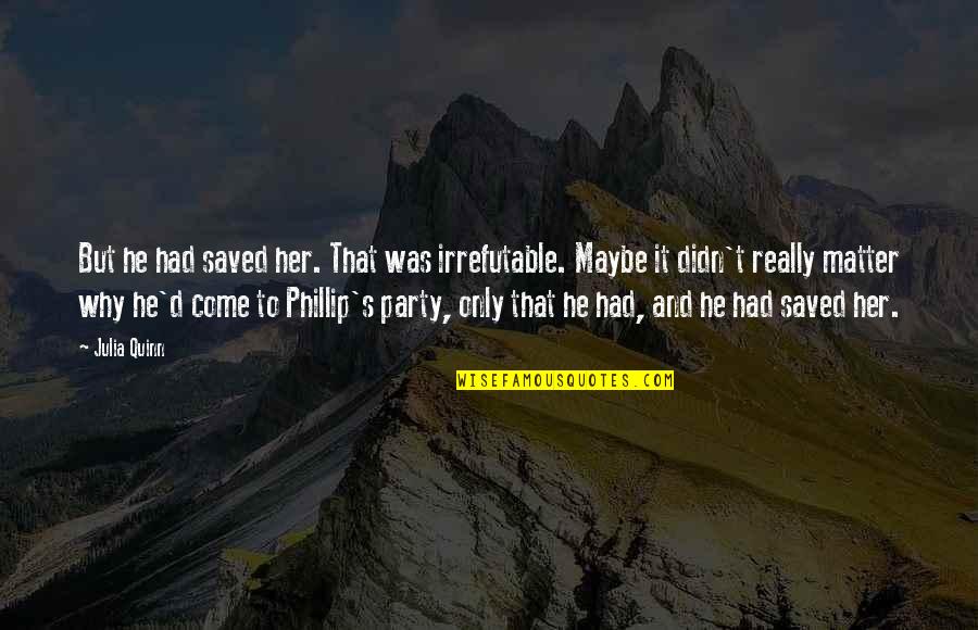 Come And Party Quotes By Julia Quinn: But he had saved her. That was irrefutable.