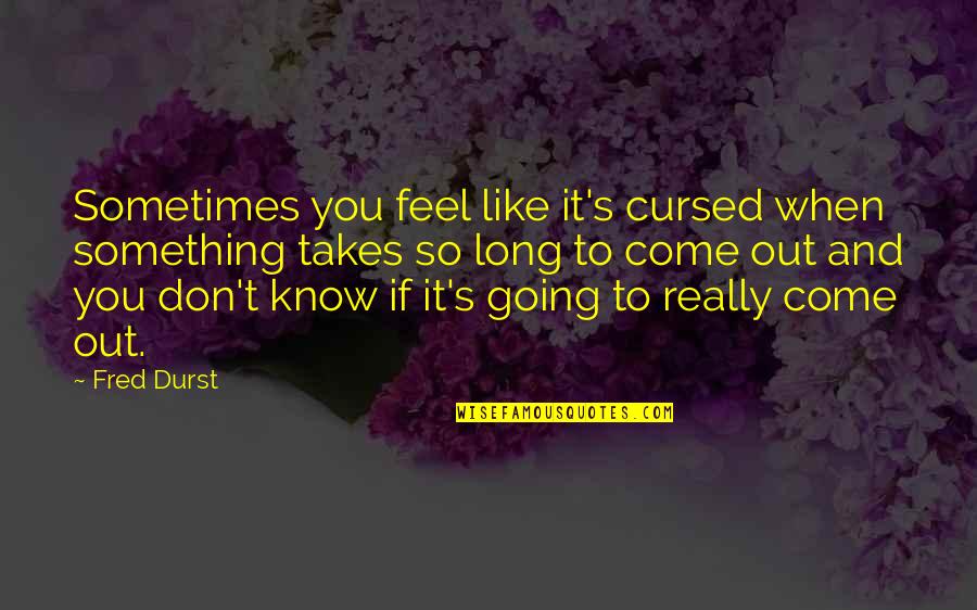 Come And Quotes By Fred Durst: Sometimes you feel like it's cursed when something