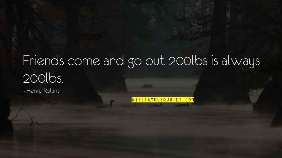 Come And Quotes By Henry Rollins: Friends come and go but 200lbs is always