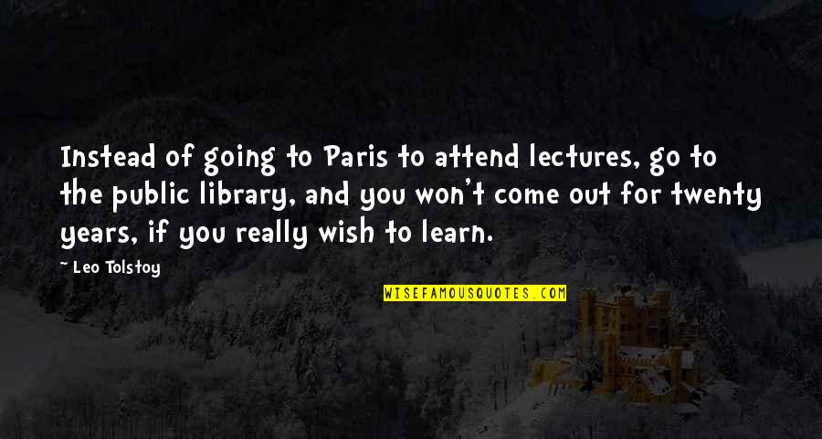 Come And Quotes By Leo Tolstoy: Instead of going to Paris to attend lectures,