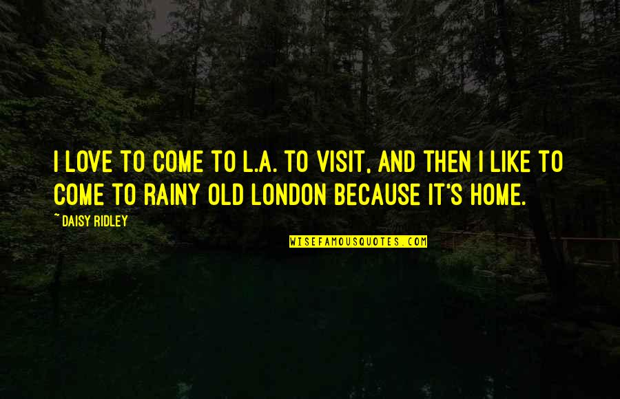Come And Visit Us Quotes By Daisy Ridley: I love to come to L.A. to visit, Come And Visit Us Quotes By Daisy Ridley: I love to come to L.A. to visit,