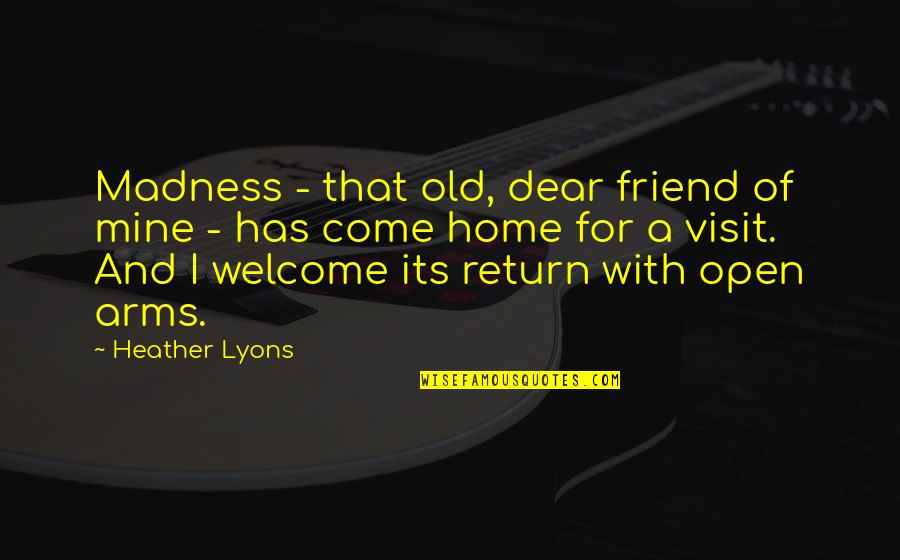 Come And Visit Us Quotes By Heather Lyons: Madness - that old, dear friend of mine Come And Visit Us Quotes By Heather Lyons: Madness - that old, dear friend of mine