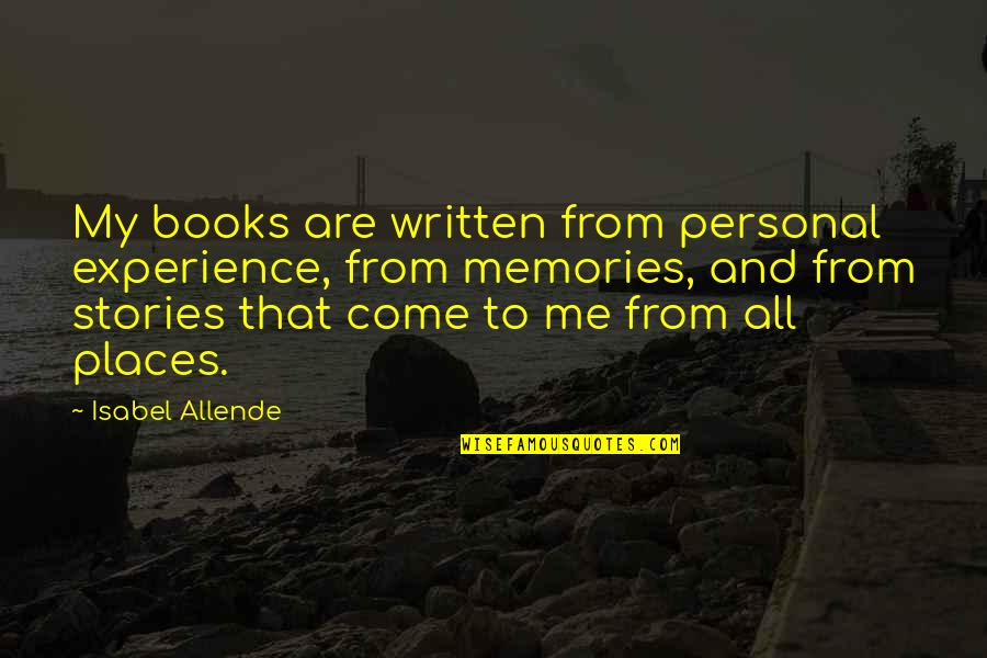 Come As You Are Book Quotes By Isabel Allende: My books are written from personal experience, from