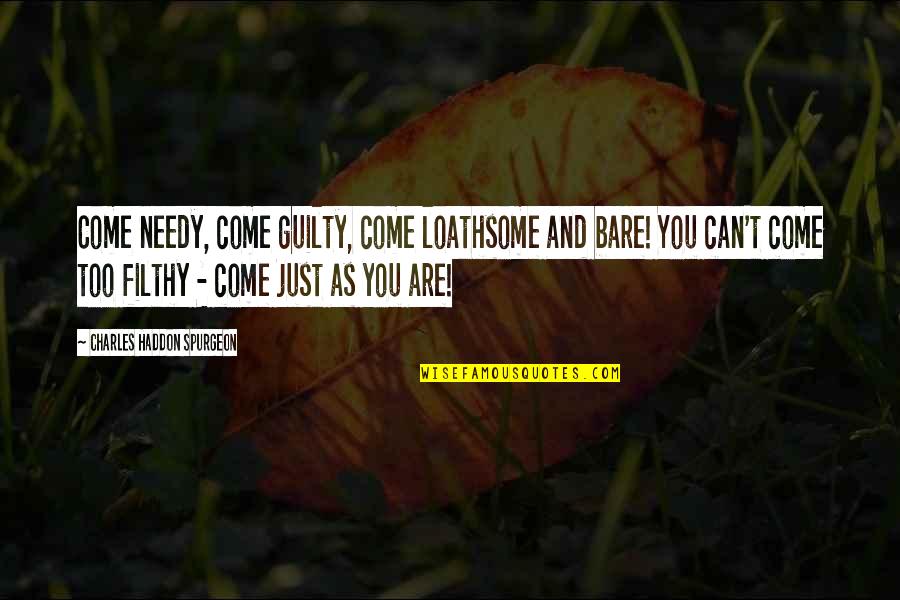 Come As You Are Quotes By Charles Haddon Spurgeon: Come needy, come guilty, come loathsome and bare!