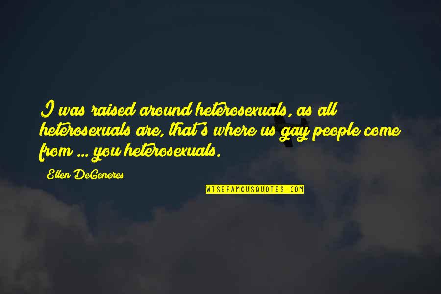 Come As You Are Quotes By Ellen DeGeneres: I was raised around heterosexuals, as all heterosexuals