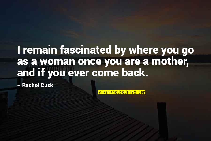 Come As You Are Quotes By Rachel Cusk: I remain fascinated by where you go as