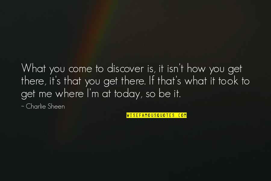 Come At Me Quotes By Charlie Sheen: What you come to discover is, it isn't