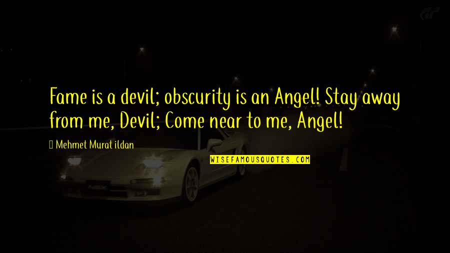 Come Away With Me Quotes By Mehmet Murat Ildan: Fame is a devil; obscurity is an Angel!