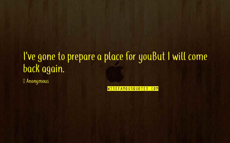 Come Back Again Quotes By Anonymous: I've gone to prepare a place for youBut