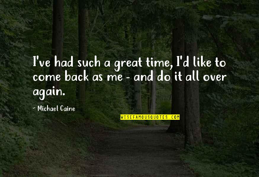 Come Back Again Quotes By Michael Caine: I've had such a great time, I'd like