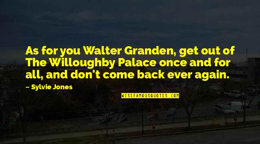 Come Back Again Quotes By Sylvie Jones: As for you Walter Granden, get out of
