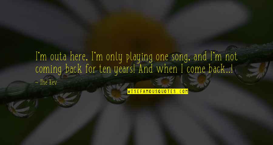 Come Back Be Here Quotes By The Rev: I'm outa here, I'm only playing one song,