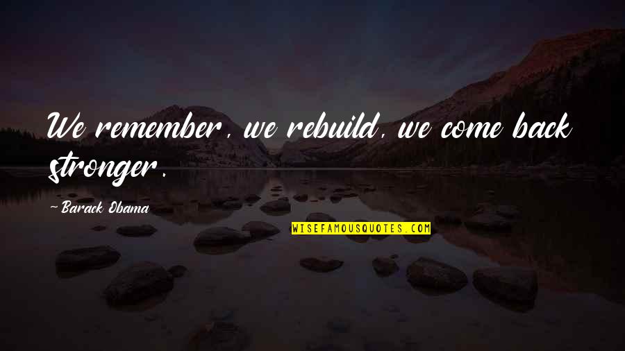 Come Back Even Stronger Quotes By Barack Obama: We remember, we rebuild, we come back stronger. Come Back Even Stronger Quotes By Barack Obama: We remember, we rebuild, we come back stronger.