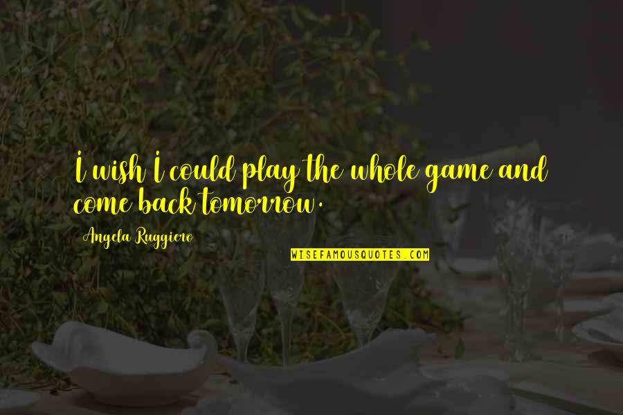 Come Back Game Quotes By Angela Ruggiero: I wish I could play the whole game Come Back Game Quotes By Angela Ruggiero: I wish I could play the whole game