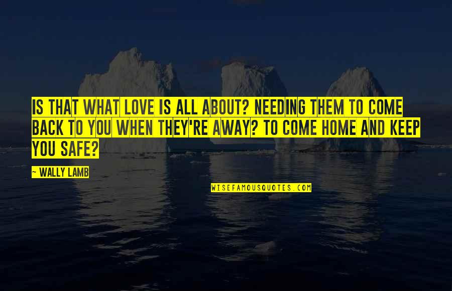 Come Back Home Love Quotes By Wally Lamb: Is that what love is all about? Needing