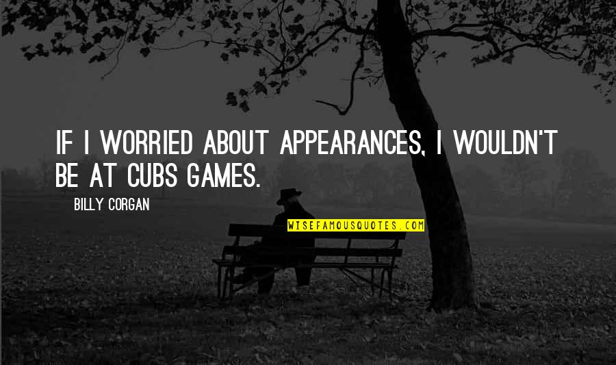 Come Back Home Safe Quotes By Billy Corgan: If I worried about appearances, I wouldn't be