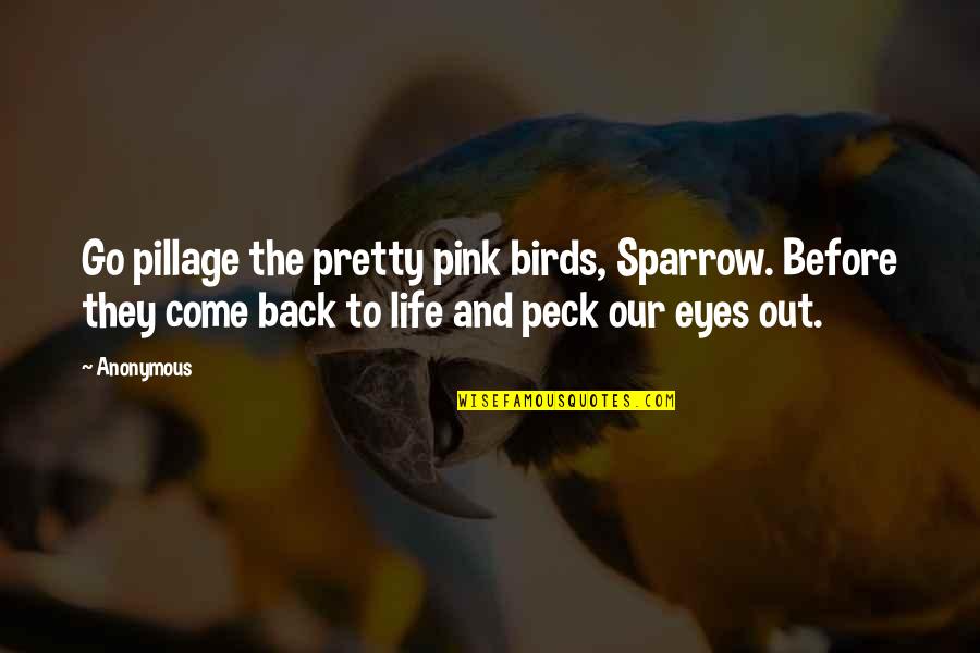 Come Back In Life Quotes By Anonymous: Go pillage the pretty pink birds, Sparrow. Before