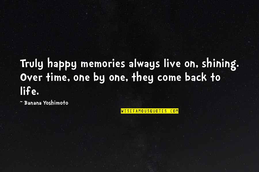 Come Back In Life Quotes By Banana Yoshimoto: Truly happy memories always live on, shining. Over